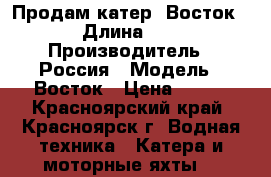 Продам катер 'Восток' › Длина ­ 5 › Производитель ­ Россия › Модель ­ Восток › Цена ­ 250 - Красноярский край, Красноярск г. Водная техника » Катера и моторные яхты   